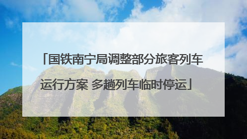 国铁南宁局调整部分旅客列车运行方案 多趟列车临时停运