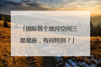 国际首个地月空间三星星座，有何特别？