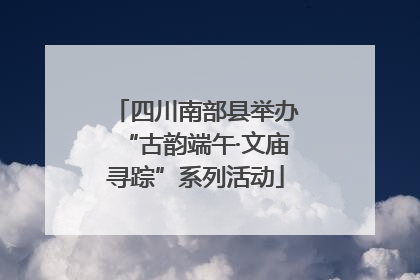 四川南部县举办“古韵端午·文庙寻踪”系列活动