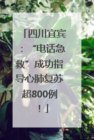 四川宜宾：“电话急救”成功指导心肺复苏超800例！