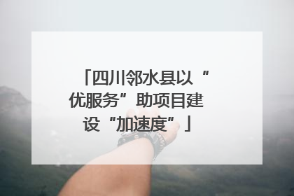 四川邻水县以“优服务”助项目建设“加速度”