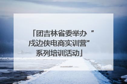 团吉林省委举办“戍边侠电商实训营”系列培训活动