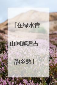 在绿水青山间邂逅古韵乡愁