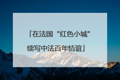 在法国“红色小城”续写中法百年情谊