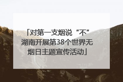 对第一支烟说“不” 湖南开展第38个世界无烟日主题宣传活动