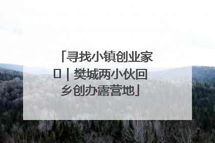 寻找小镇创业家㊳｜樊城两小伙回乡创办露营地