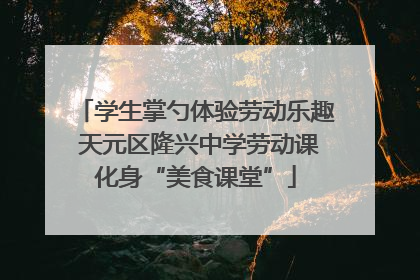 学生掌勺体验劳动乐趣 天元区隆兴中学劳动课化身“美食课堂”