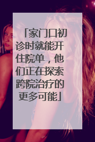 家门口初诊时就能开住院单，他们正在探索跨院治疗的更多可能