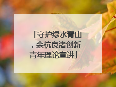 守护绿水青山，余杭良渚创新青年理论宣讲