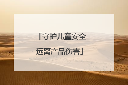 守护儿童安全 远离产品伤害