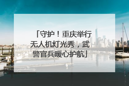 守护！重庆举行无人机灯光秀，武警官兵暖心护航