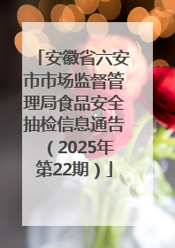 安徽省六安市市场监督管理局食品安全抽检信息通告（2025年第22期）