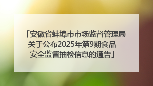 安徽省蚌埠市市场监督管理局关于公布2025年第9期食品安全监督抽检信息的通告