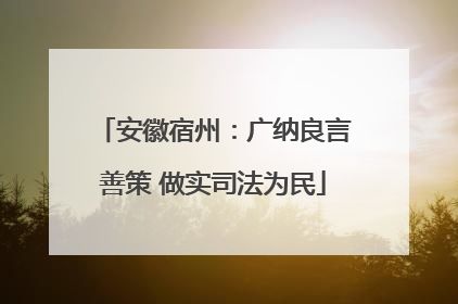 安徽宿州：广纳良言善策 做实司法为民