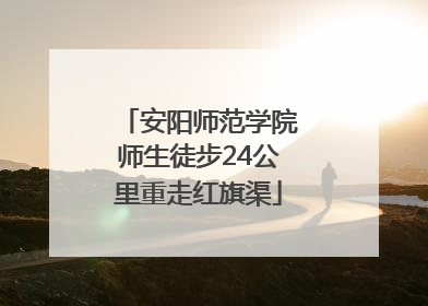 安阳师范学院师生徒步24公里重走红旗渠