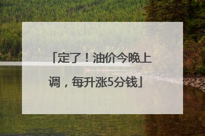 定了！油价今晚上调，每升涨5分钱