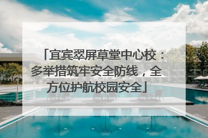 宜宾翠屏草堂中心校：多举措筑牢安全防线，全方位护航校园安全