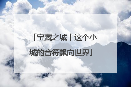 宝藏之城丨这个小城的音符飘向世界