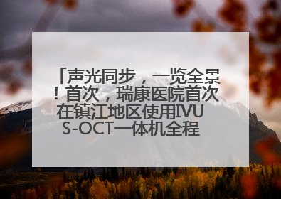 声光同步，一览全景！首次，瑞康医院首次在镇江地区使用IVUS-OCT一体机全程指导冠脉介入手术