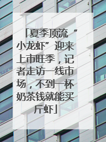 夏季顶流“小龙虾”迎来上市旺季，记者走访一线市场，不到一杯奶茶钱就能买斤虾