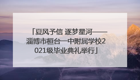 夏风予信 逐梦星河——淄博市桓台一中附属学校2021级毕业典礼举行