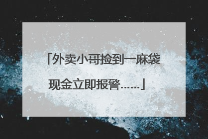 外卖小哥捡到一麻袋现金立即报警……