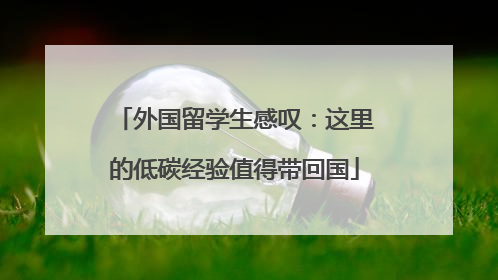 外国留学生感叹：这里的低碳经验值得带回国