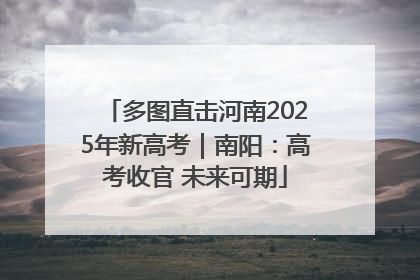 多图直击河南2025年新高考｜南阳：高考收官 未来可期