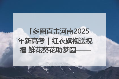 多图直击河南2025年新高考｜红衣旗袍送祝福 鲜花葵花助梦圆——尉氏县高考暖心送考