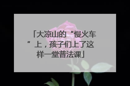 大凉山的“慢火车”上，孩子们上了这样一堂普法课