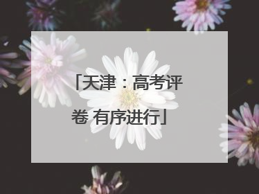天津：高考评卷 有序进行