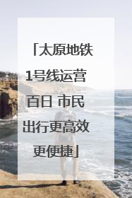 太原地铁1号线运营百日 市民出行更高效更便捷