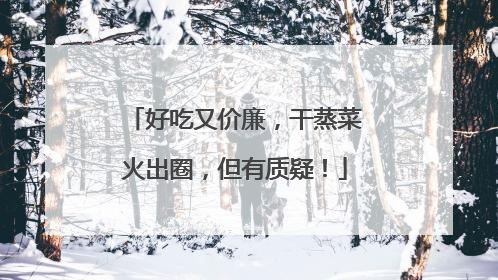 好吃又价廉，干蒸菜火出圈，但有质疑！