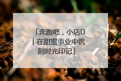 奔跑吧，小店㊶丨在甜蜜事业中镌刻时光印记