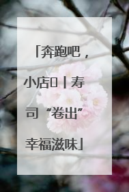 奔跑吧，小店㊼丨寿司“卷出”幸福滋味