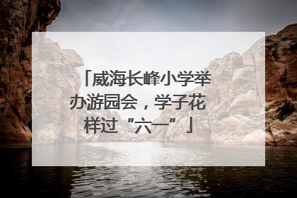威海长峰小学举办游园会，学子花样过“六一”