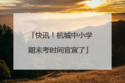快讯！杭城中小学期末考时间官宣了