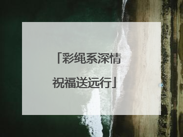 彩绳系深情 祝福送远行