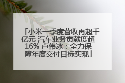 小米一季度营收再超千亿元 汽车业务贡献度超16% 卢伟冰：全力保障年度交付目标实现