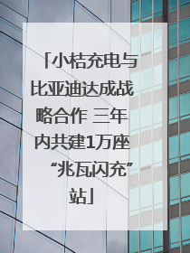小桔充电与比亚迪达成战略合作 三年内共建1万座“兆瓦闪充”站