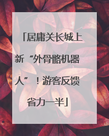 居庸关长城上新“外骨骼机器人”！游客反馈省力一半