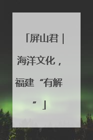 屏山君｜海洋文化，福建“有解”