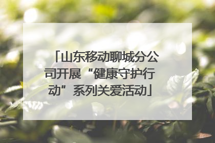 山东移动聊城分公司开展“健康守护行动”系列关爱活动