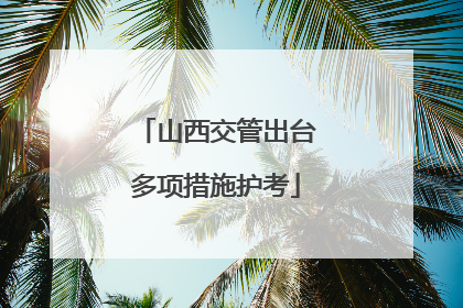 山西交管出台多项措施护考
