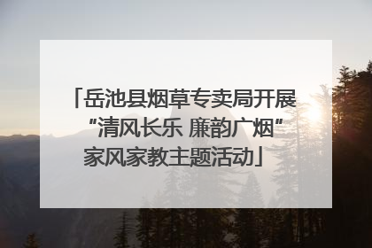 岳池县烟草专卖局开展“清风长乐 廉韵广烟”家风家教主题活动