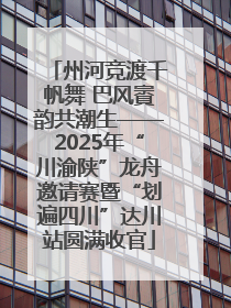 州河竞渡千帆舞 巴风賨韵共潮生——2025年“川渝陕”龙舟邀请赛暨“划遍四川”达川站圆满收官