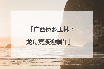 广西侨乡玉林:龙舟竞渡迎端午