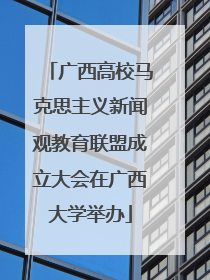 广西高校马克思主义新闻观教育联盟成立大会在广西大学举办