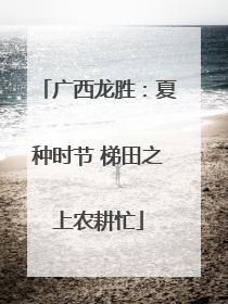 广西龙胜：夏种时节 梯田之上农耕忙