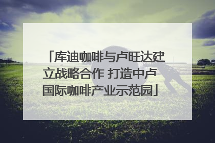 库迪咖啡与卢旺达建立战略合作 打造中卢国际咖啡产业示范园